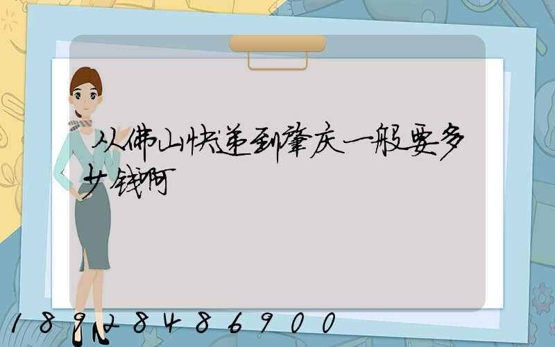 从佛山快递到肇庆一般要多少钱啊