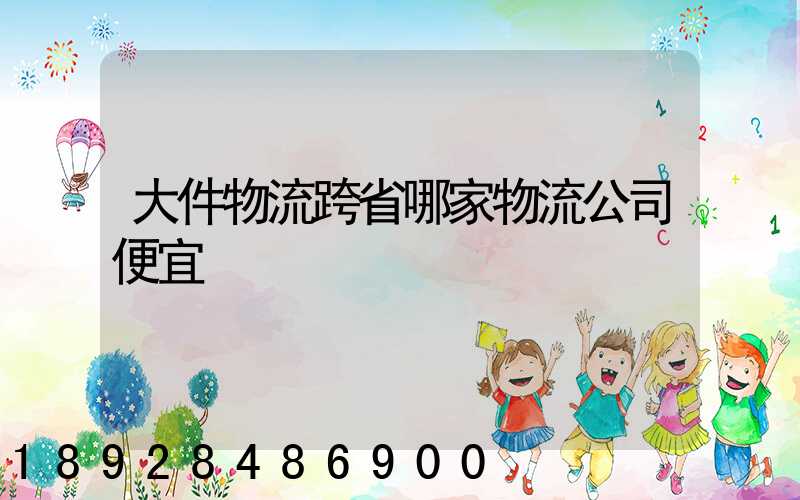 大件物流跨省哪家物流公司便宜