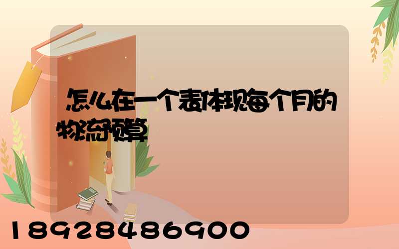 怎么在一个表体现每个月的物流预算