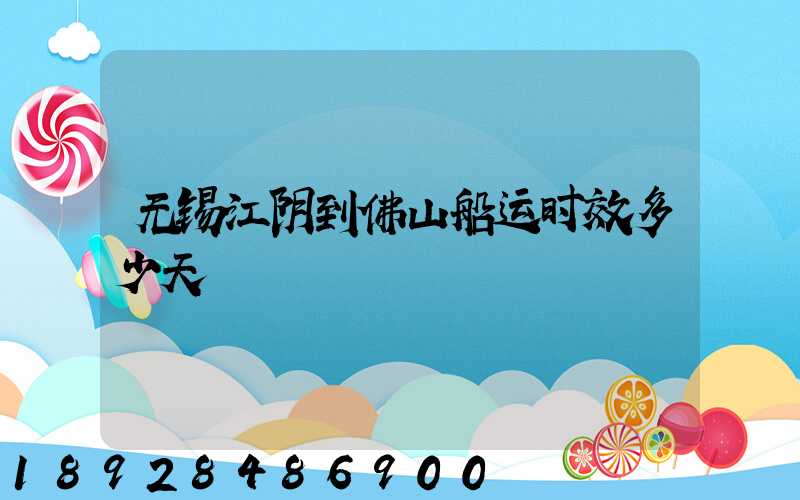 无锡江阴到佛山船运时效多少天