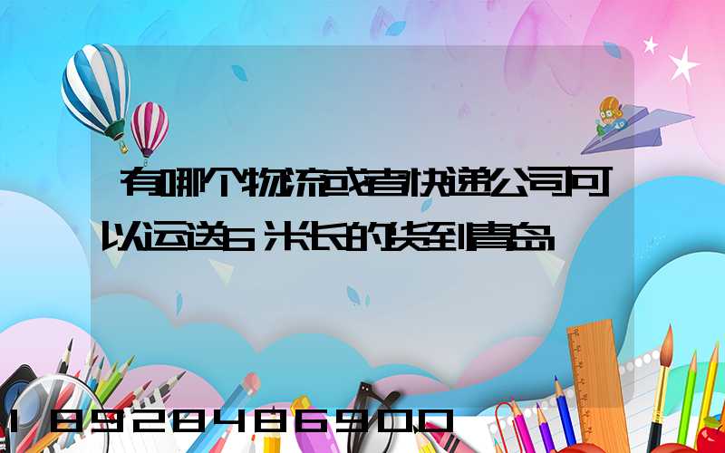 有哪个物流或者快递公司可以运送6米长的货到青岛