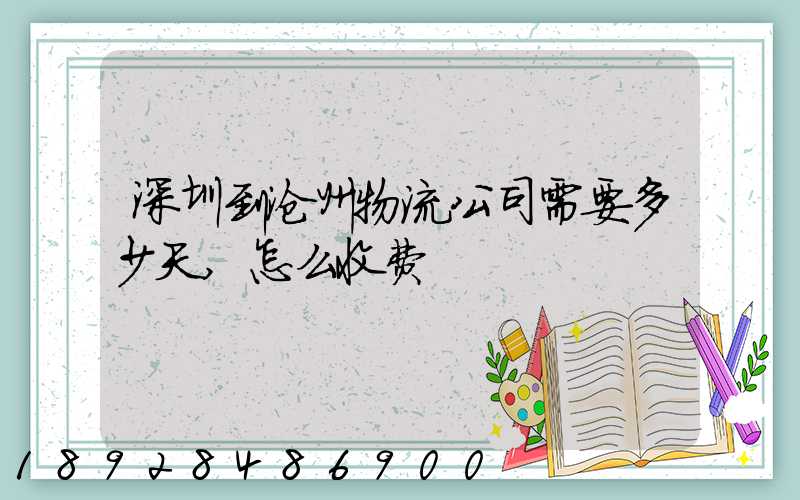 深圳到沧州物流公司需要多少天,怎么收费