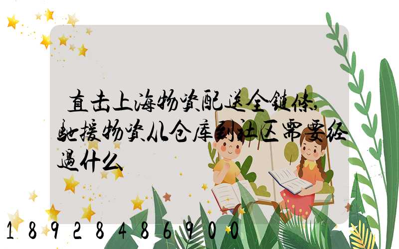 直击上海物资配送全链条,驰援物资从仓库到社区需要经过什么